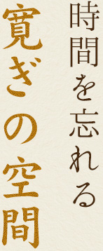 時間を忘れる寛ぎの空間