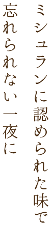 ミシュランに認められた味で忘れられない一夜に