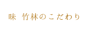 味 竹林のこだわり