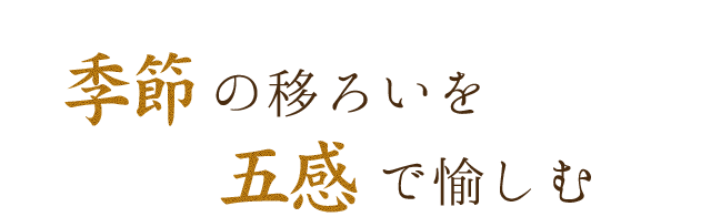 季節の移ろいを五感で満たす