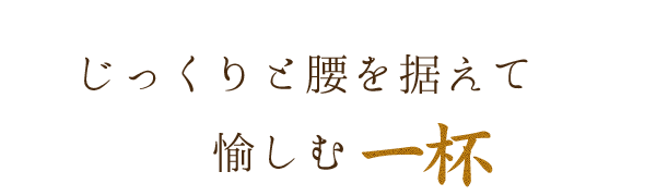 じっくりと腰を据えて愉しむ一杯