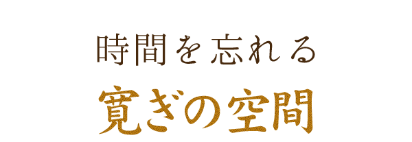 時間を忘れる寛ぎの空間