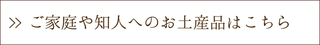 ご家庭や知人へのお土産品はこちら
